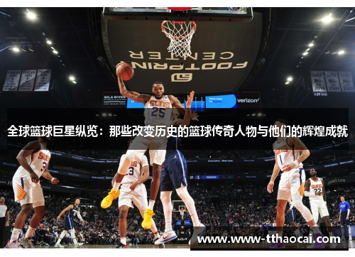 全球篮球巨星纵览：那些改变历史的篮球传奇人物与他们的辉煌成就