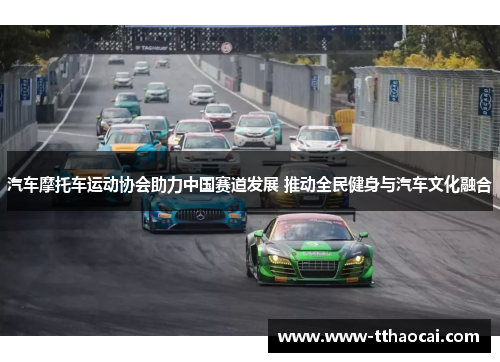 汽车摩托车运动协会助力中国赛道发展 推动全民健身与汽车文化融合