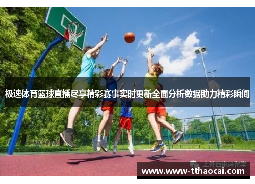 极速体育篮球直播尽享精彩赛事实时更新全面分析数据助力精彩瞬间